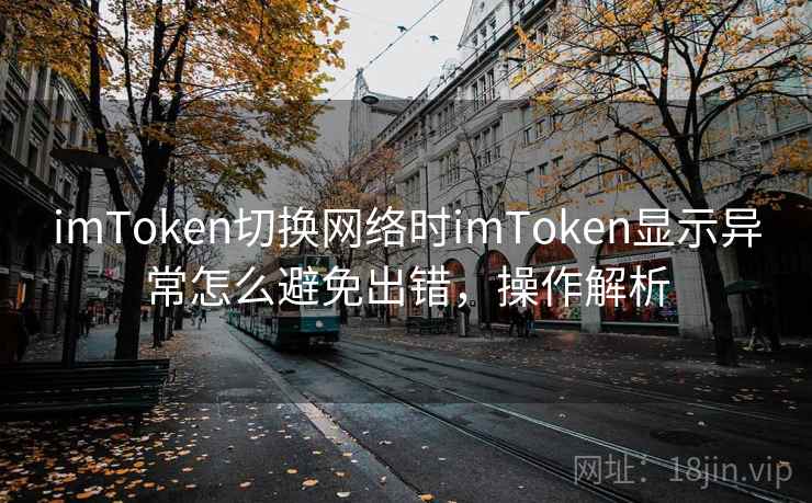 imToken切换网络时imToken显示异常怎么避免出错，操作解析