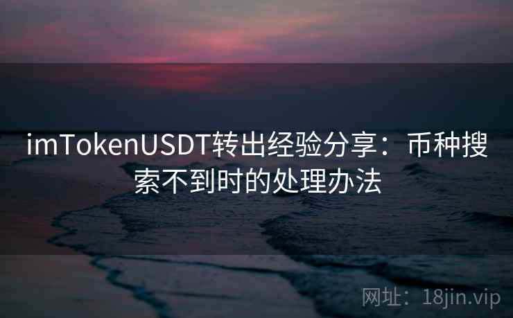 imTokenUSDT转出经验分享：币种搜索不到时的处理办法