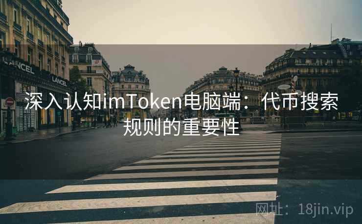 深入认知<strong>imtoken</strong>电脑端：代币搜索规则的重要性