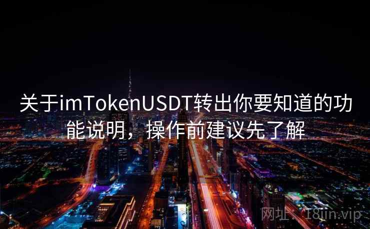 关于imTokenUSDT转出你要知道的功能说明，操作前建议先了解