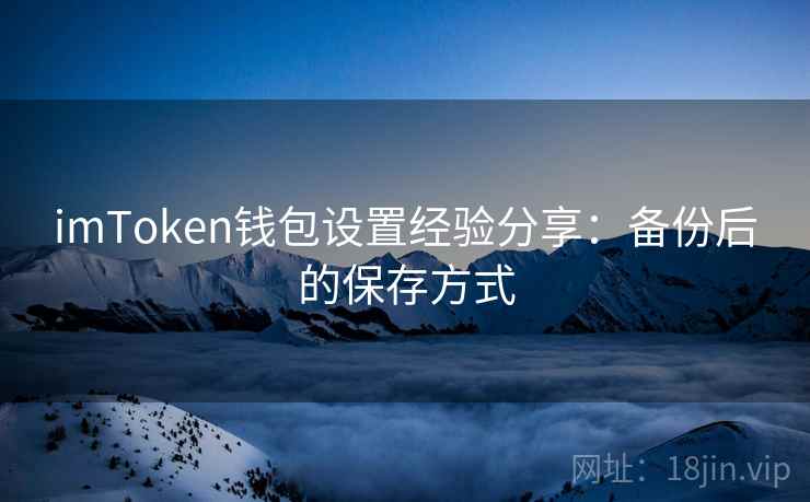 imToken钱包设置经验分享：备份后的保存方式