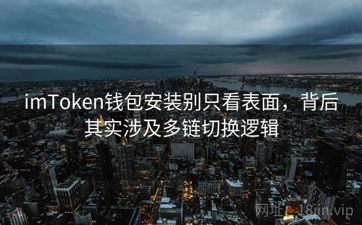 <strong>imtoken钱包</strong>安装别只看表面，背后其实涉及多链切换逻辑