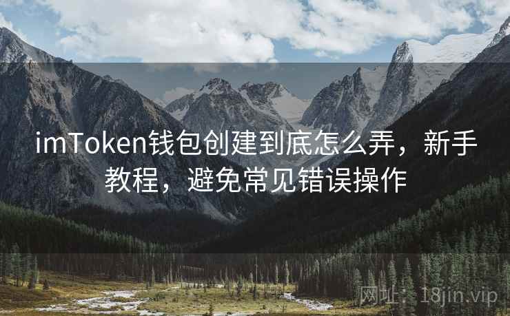 <strong>imtoken钱包</strong>创建到底怎么弄，新手教程，避免常见错误操作