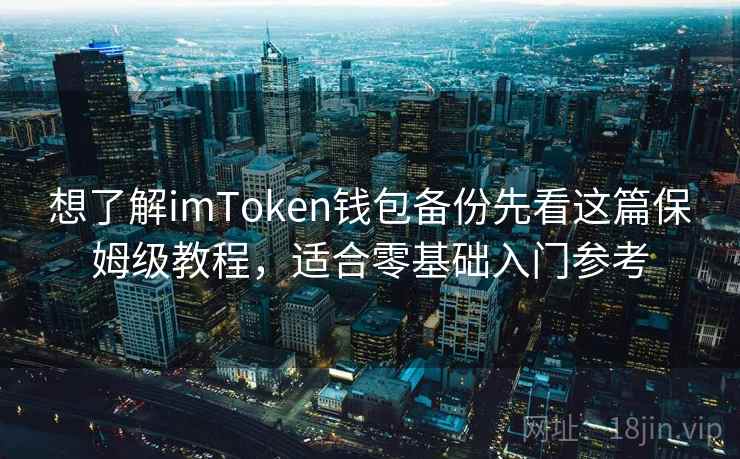 想了解imToken钱包备份先看这篇保姆级教程，适合零基础入门参考