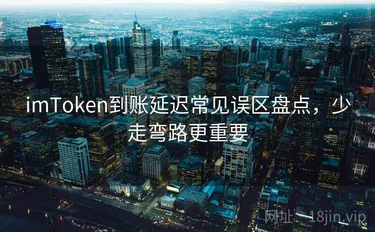 <strong>imtoken</strong>到账延迟常见误区盘点，少走弯路更重要