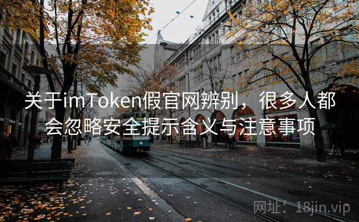 关于imToken假官网辨别，很多人都会忽略安全提示含义与注意事项